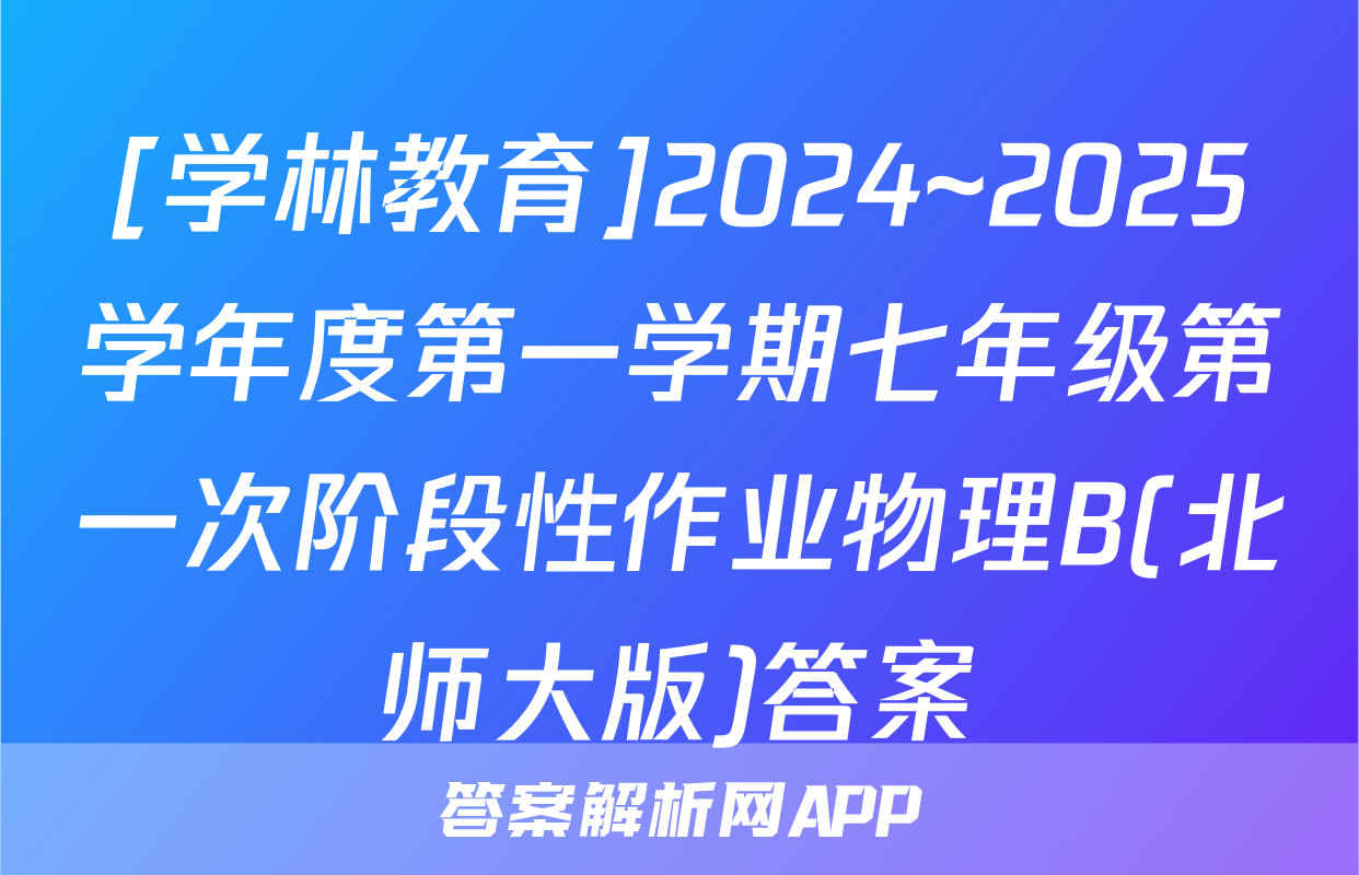[学林教育]2024~2025学年度第一学期七年级第一次阶段性作业物理B(北师大版)答案