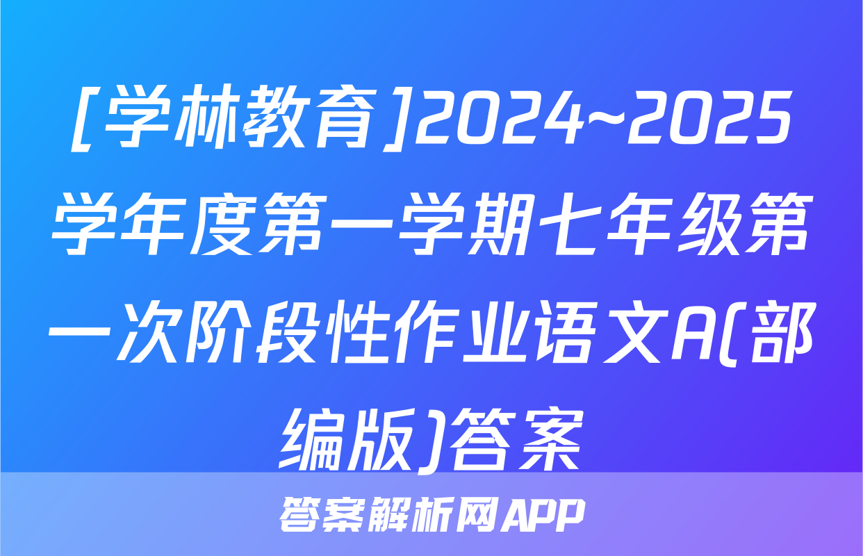 [学林教育]2024~2025学年度第一学期七年级第一次阶段性作业语文A(部编版)答案