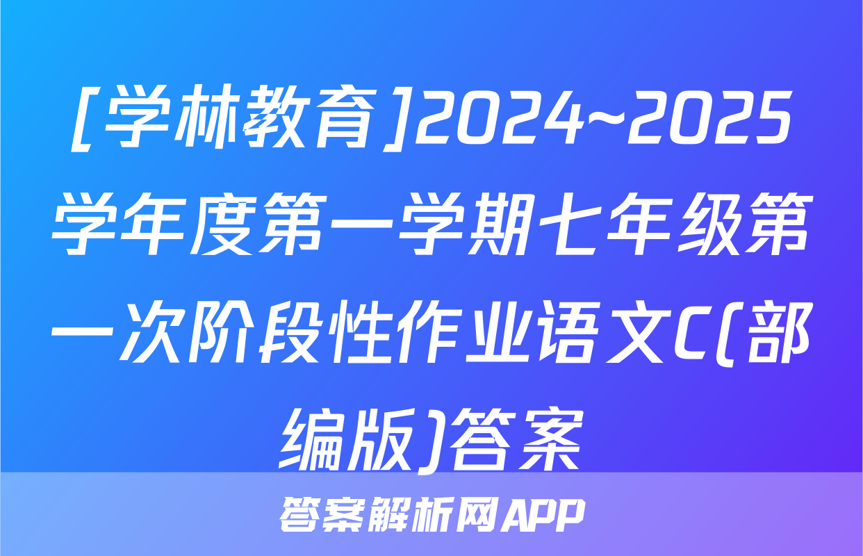 [学林教育]2024~2025学年度第一学期七年级第一次阶段性作业语文C(部编版)答案