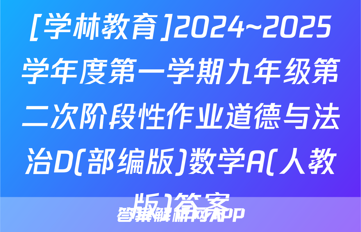 [学林教育]2024~2025学年度第一学期九年级第二次阶段性作业道德与法治D(部编版)数学A(人教版)答案