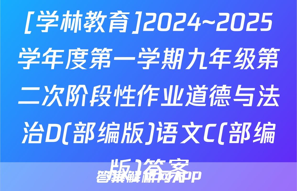 [学林教育]2024~2025学年度第一学期九年级第二次阶段性作业道德与法治D(部编版)语文C(部编版)答案