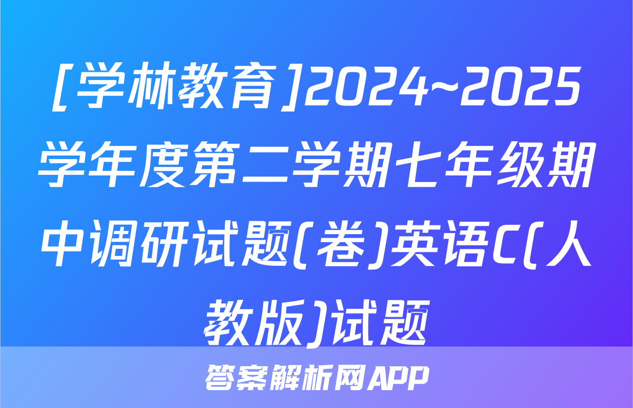 [学林教育]2024~2025学年度第二学期七年级期中调研试题(卷)英语C(人教版)试题