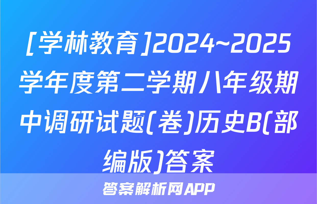 [学林教育]2024~2025学年度第二学期八年级期中调研试题(卷)历史B(部编版)答案