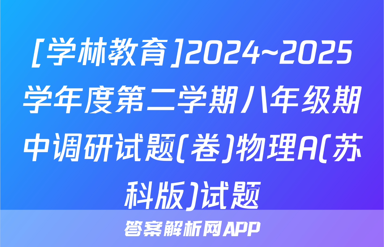 [学林教育]2024~2025学年度第二学期八年级期中调研试题(卷)物理A(苏科版)试题