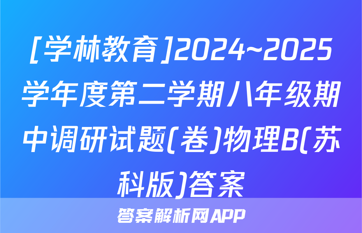 [学林教育]2024~2025学年度第二学期八年级期中调研试题(卷)物理B(苏科版)答案