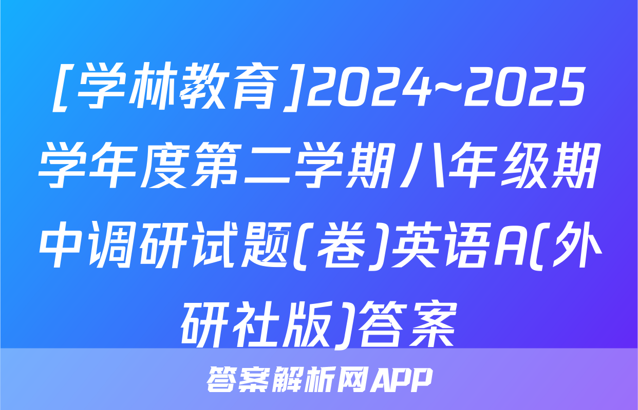 [学林教育]2024~2025学年度第二学期八年级期中调研试题(卷)英语A(外研社版)答案