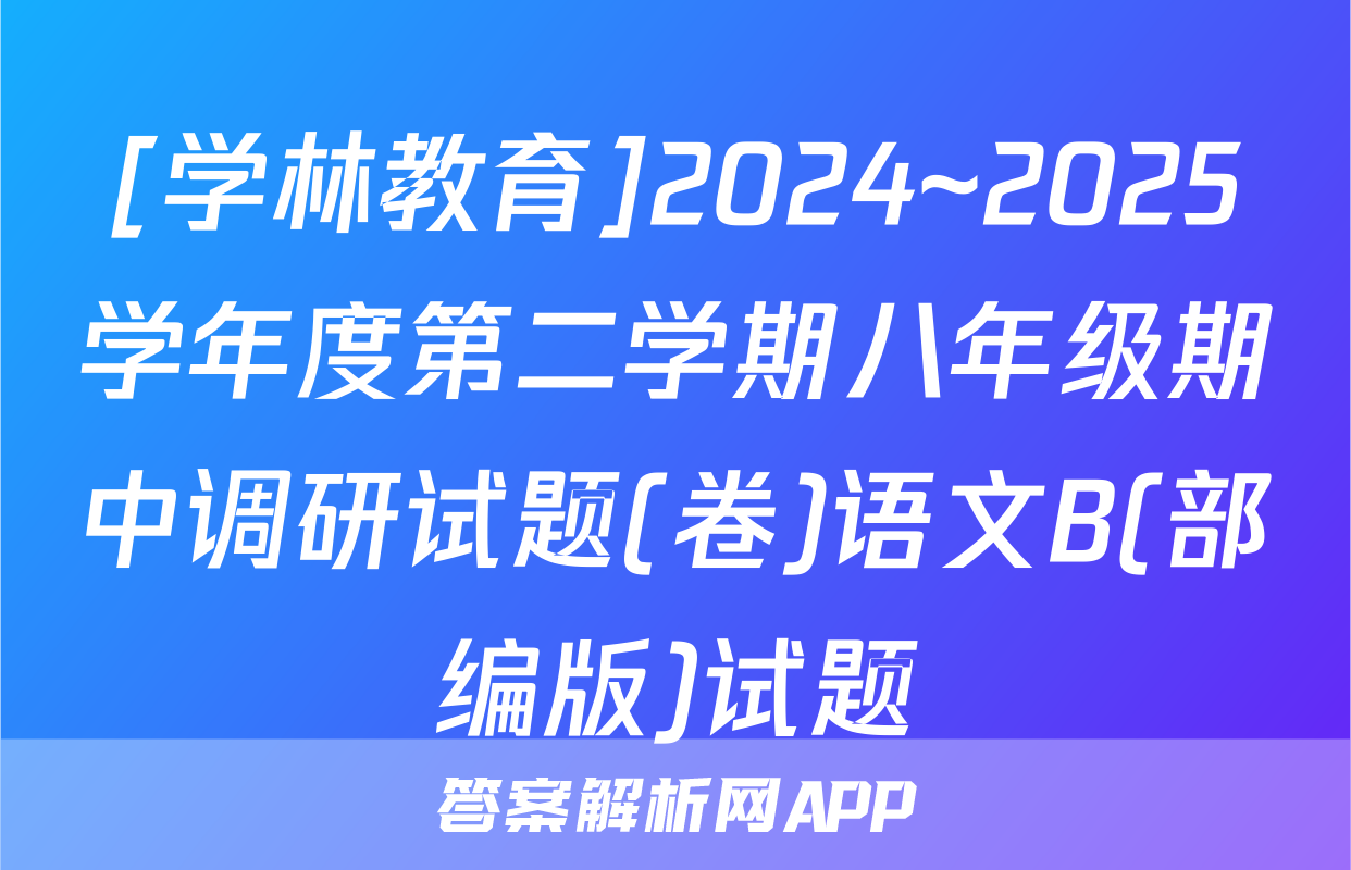[学林教育]2024~2025学年度第二学期八年级期中调研试题(卷)语文B(部编版)试题