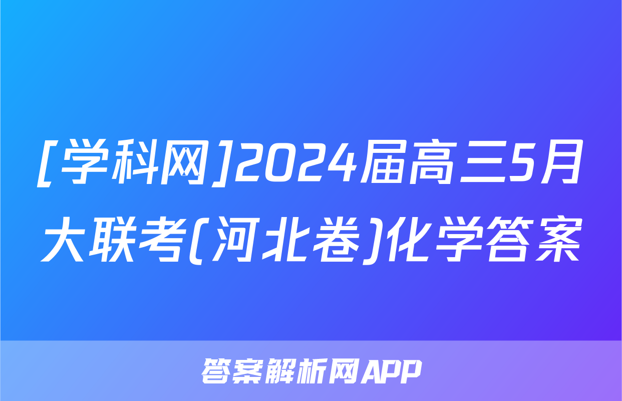 [学科网]2024届高三5月大联考(河北卷)化学答案