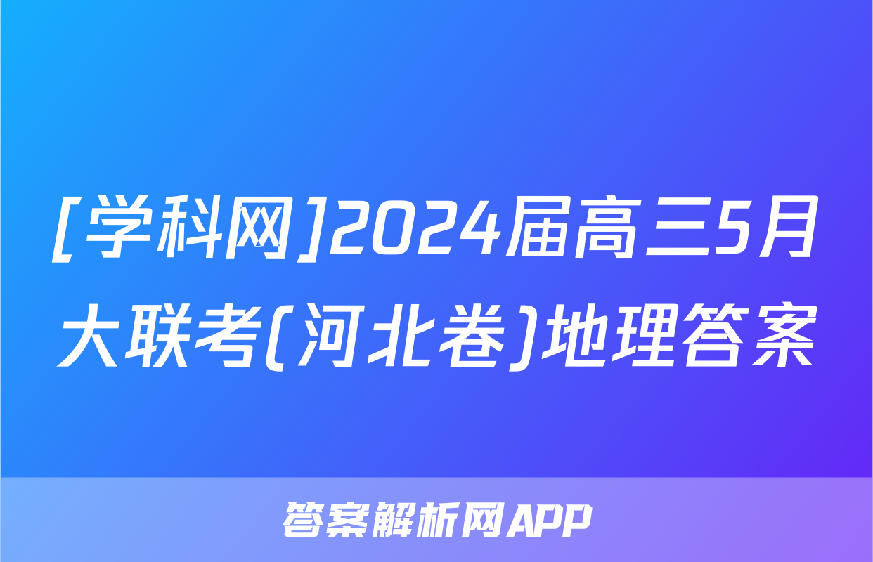[学科网]2024届高三5月大联考(河北卷)地理答案