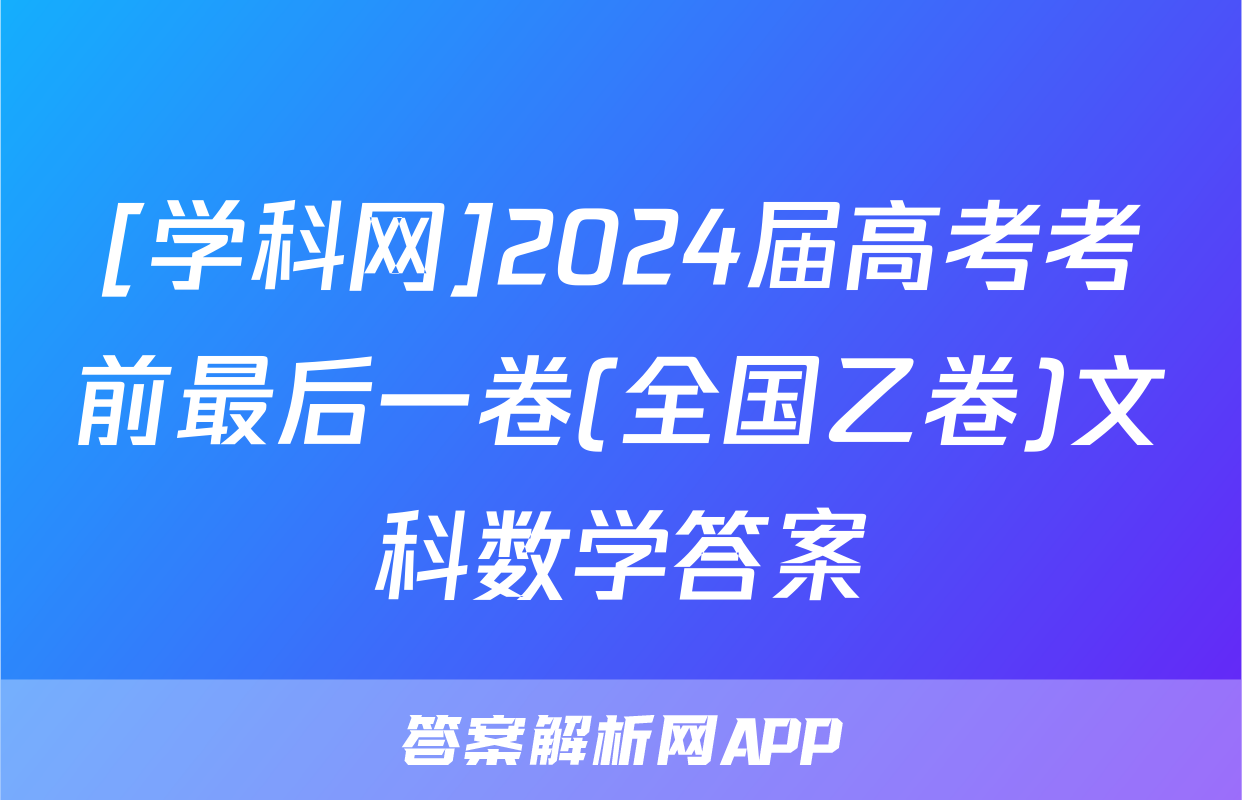 [学科网]2024届高考考前最后一卷(全国乙卷)文科数学答案
