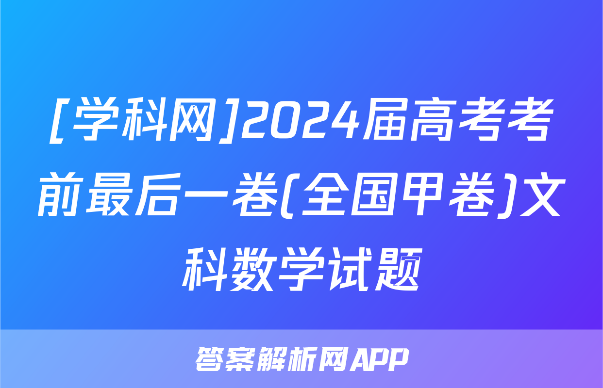 [学科网]2024届高考考前最后一卷(全国甲卷)文科数学试题