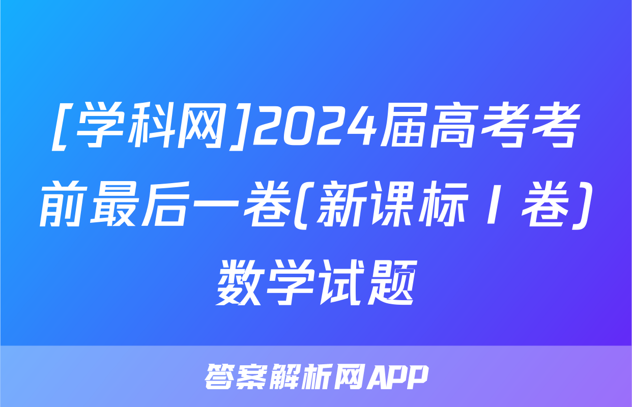 [学科网]2024届高考考前最后一卷(新课标Ⅰ卷)数学试题