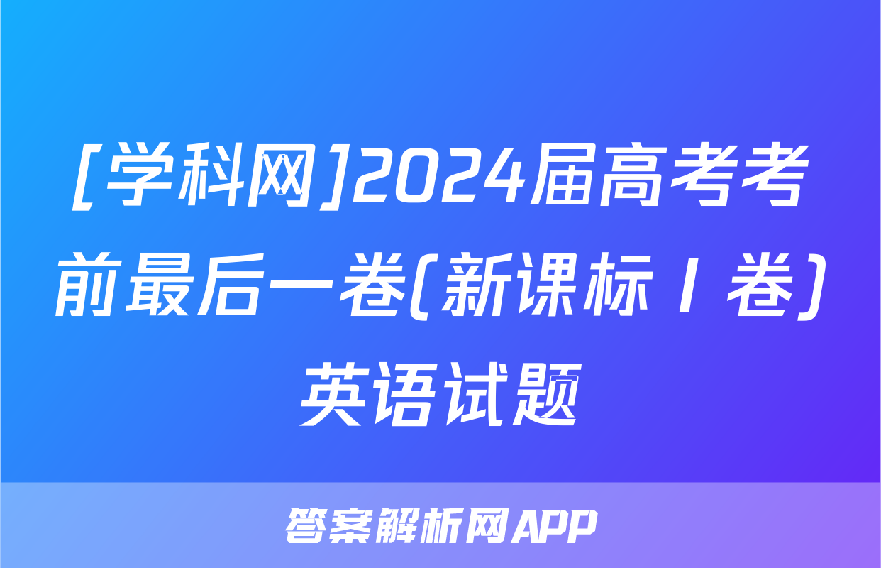 [学科网]2024届高考考前最后一卷(新课标Ⅰ卷)英语试题