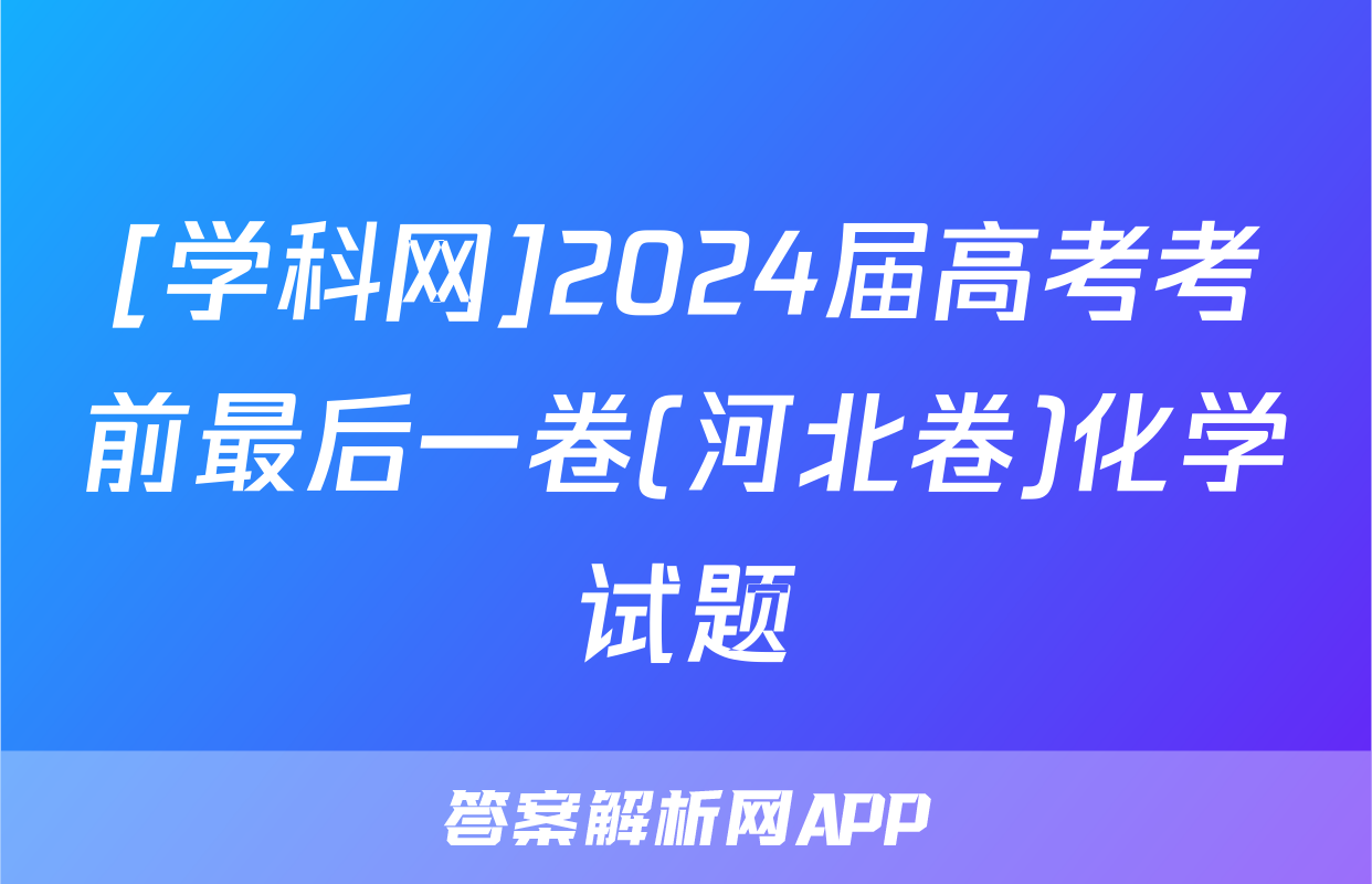 [学科网]2024届高考考前最后一卷(河北卷)化学试题