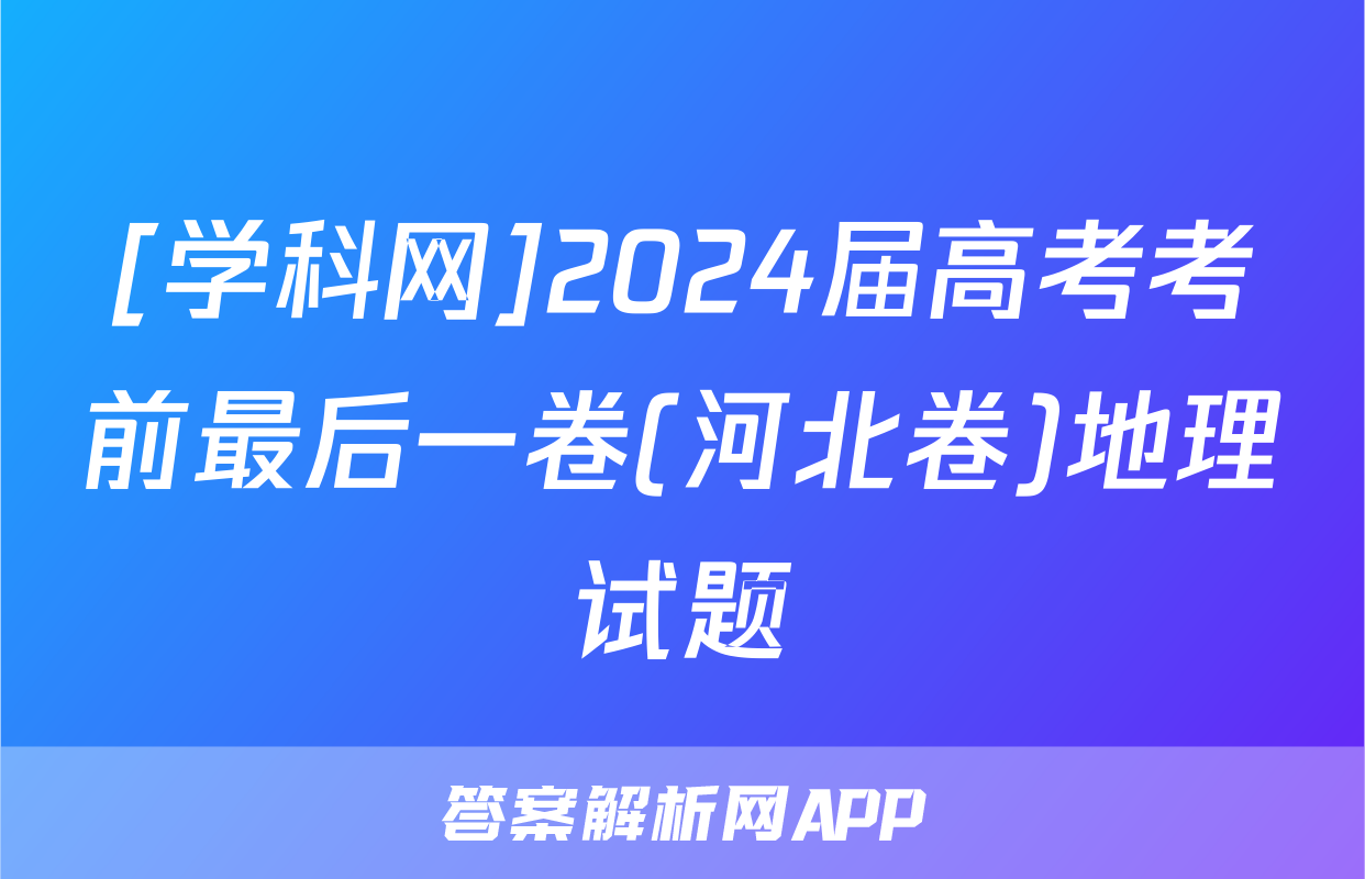 [学科网]2024届高考考前最后一卷(河北卷)地理试题