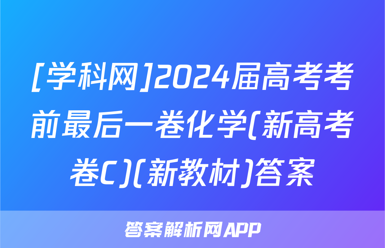 [学科网]2024届高考考前最后一卷化学(新高考卷C)(新教材)答案