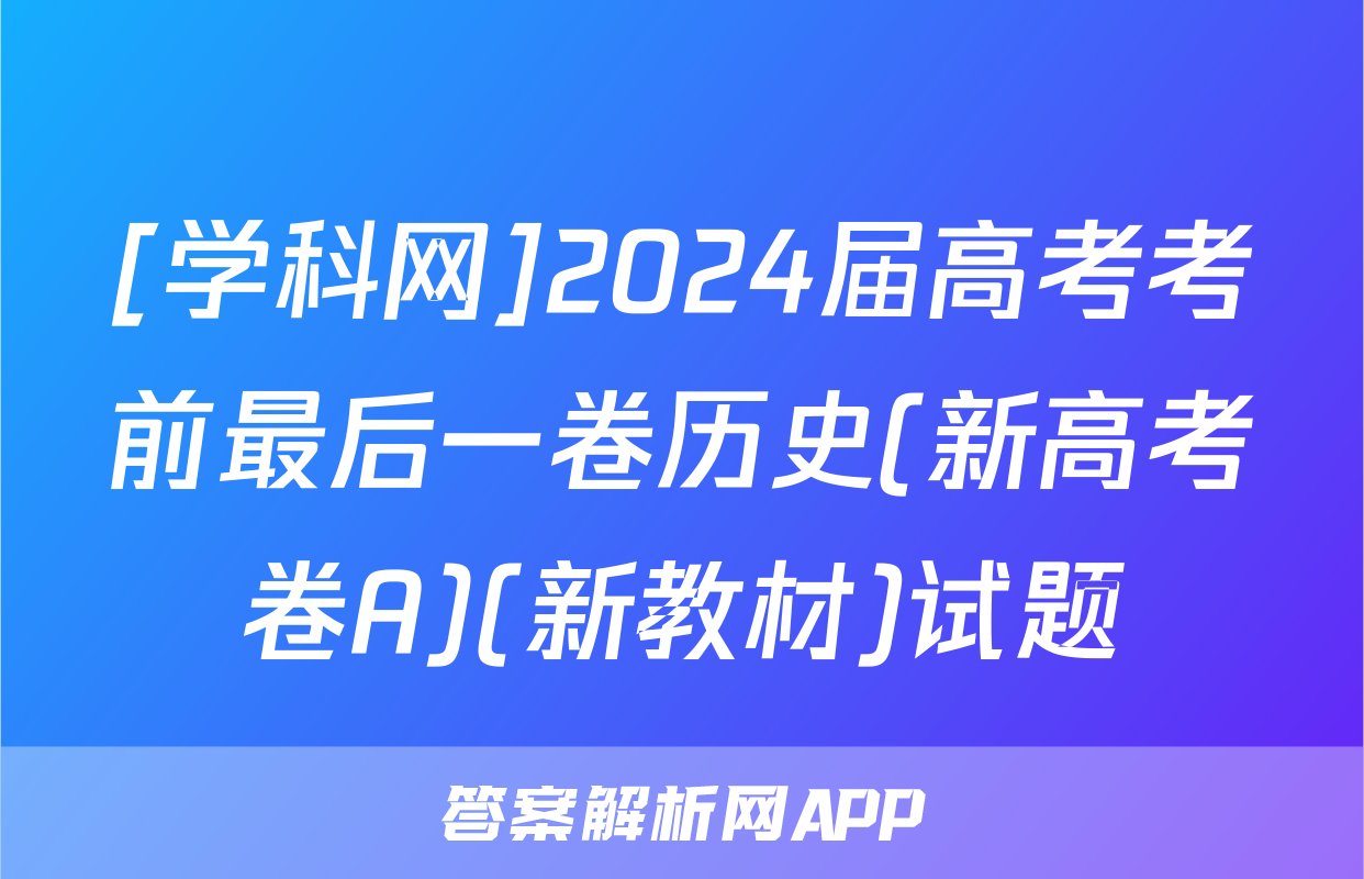 [学科网]2024届高考考前最后一卷历史(新高考卷A)(新教材)试题