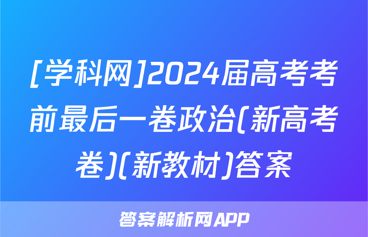 [学科网]2024届高考考前最后一卷政治(新高考卷)(新教材)答案