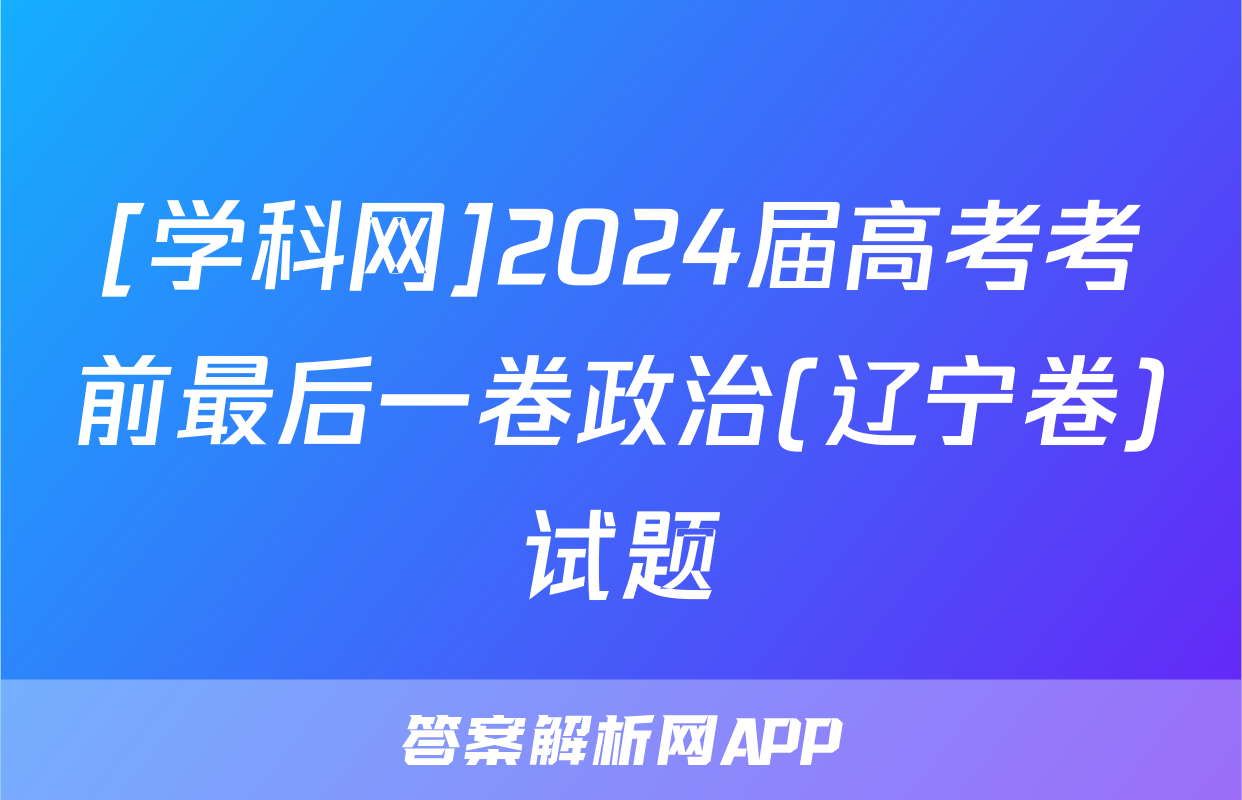 [学科网]2024届高考考前最后一卷政治(辽宁卷)试题