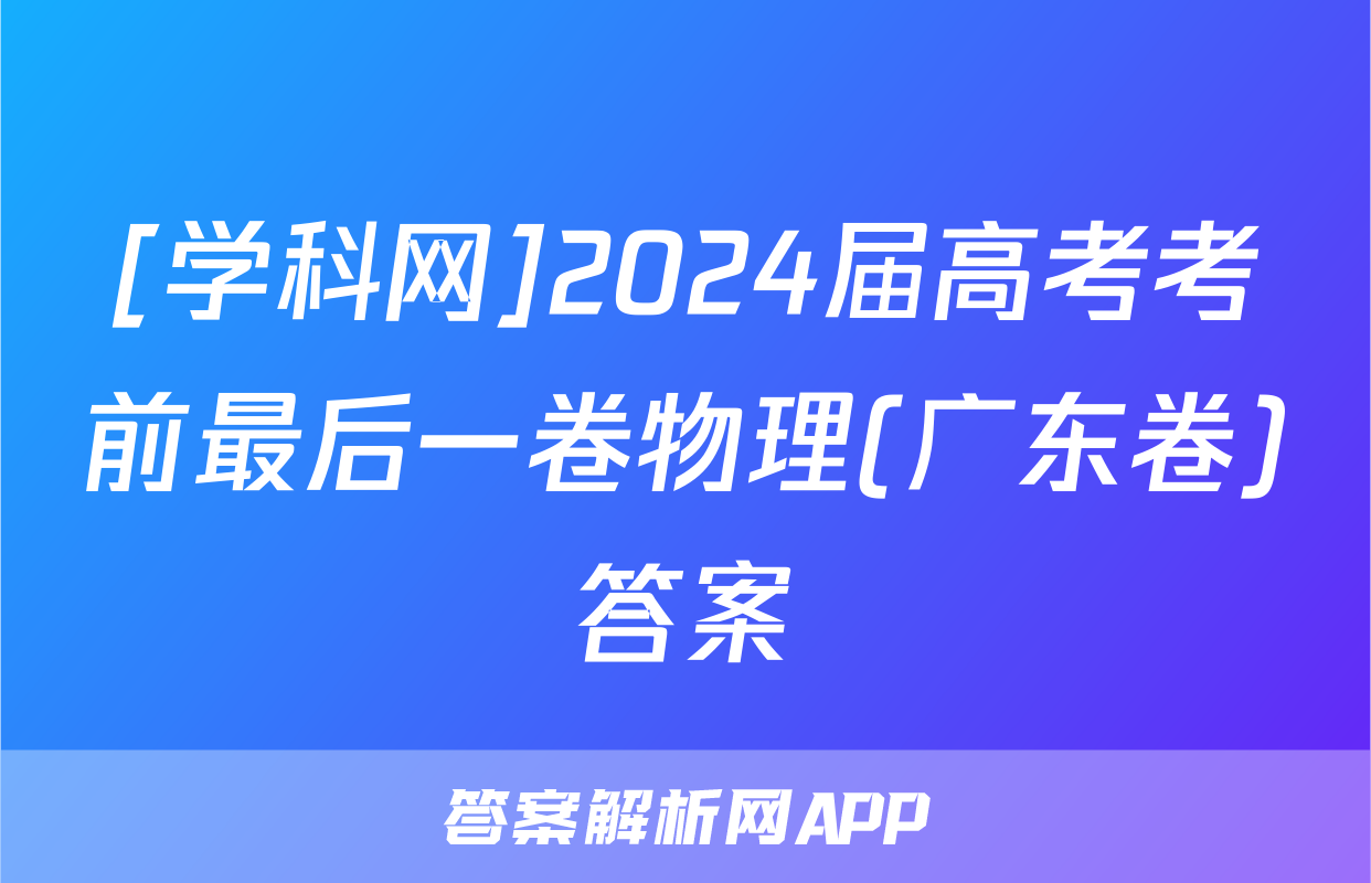 [学科网]2024届高考考前最后一卷物理(广东卷)答案