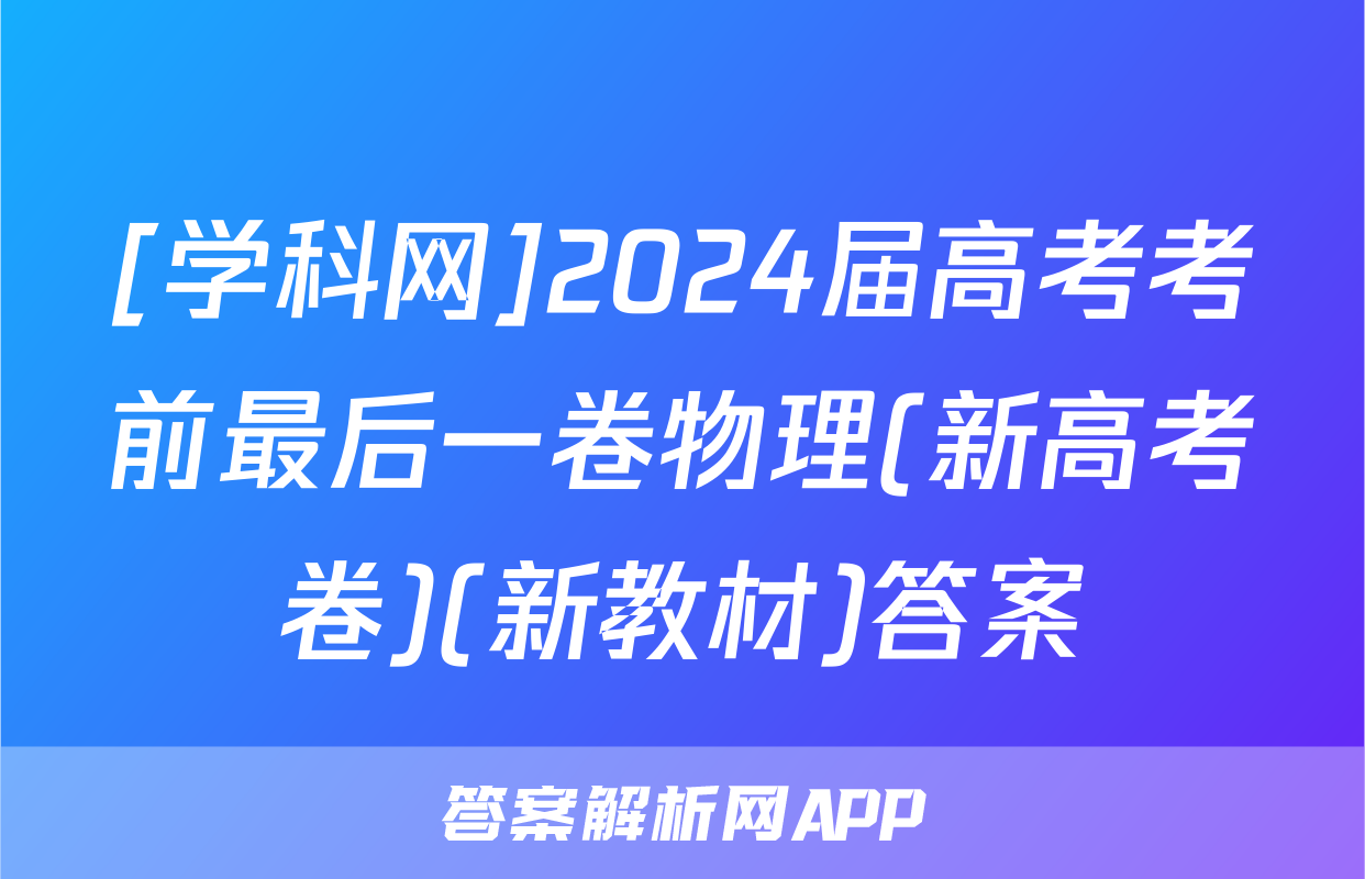 [学科网]2024届高考考前最后一卷物理(新高考卷)(新教材)答案