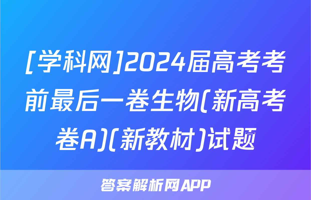 [学科网]2024届高考考前最后一卷生物(新高考卷A)(新教材)试题