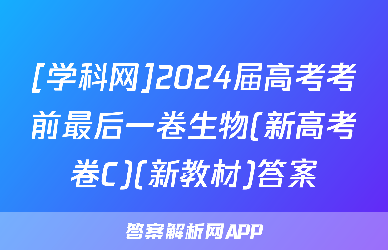 [学科网]2024届高考考前最后一卷生物(新高考卷C)(新教材)答案