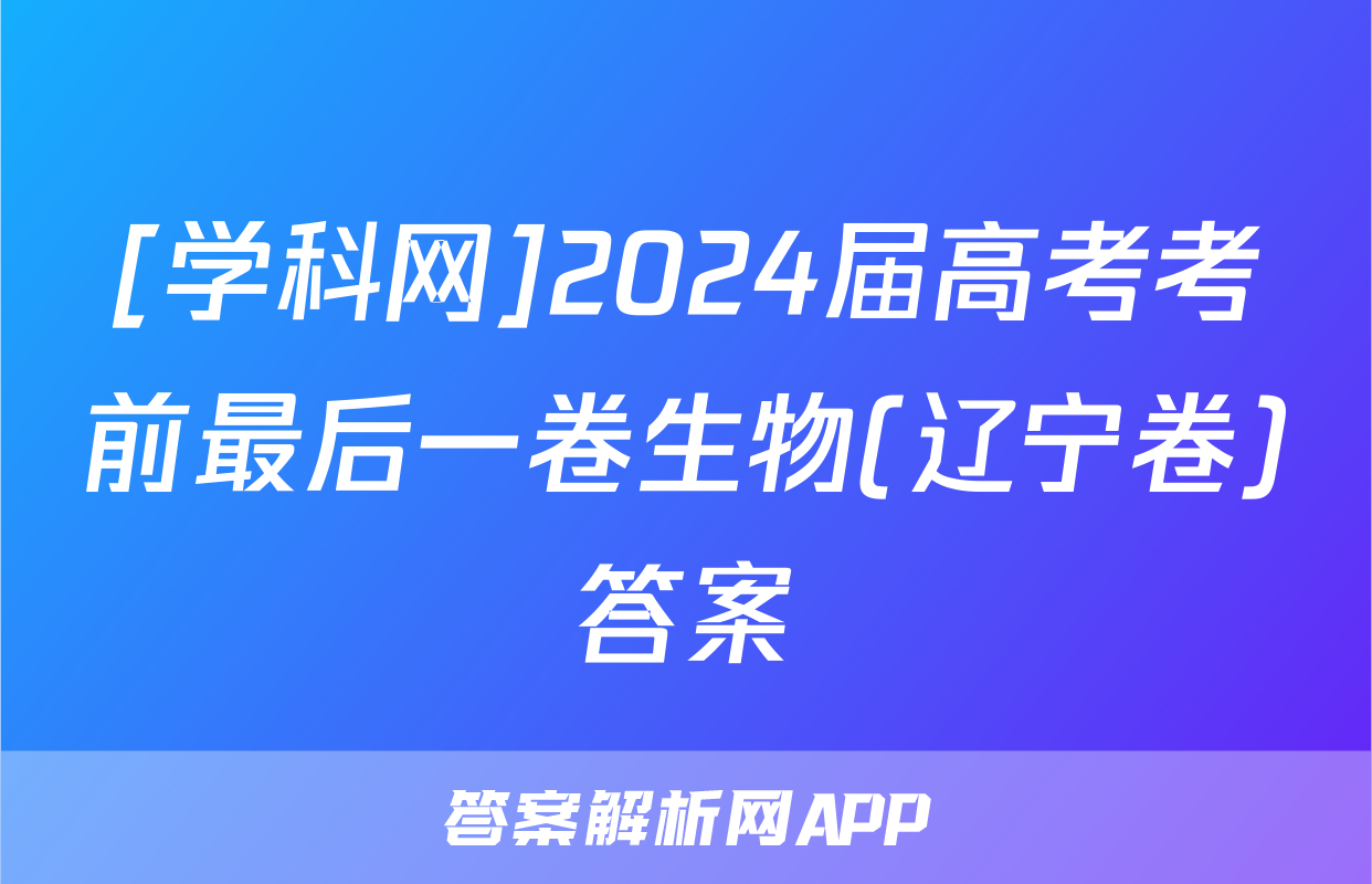 [学科网]2024届高考考前最后一卷生物(辽宁卷)答案