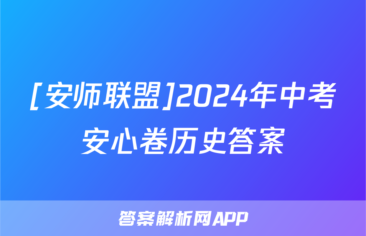 [安师联盟]2024年中考安心卷历史答案