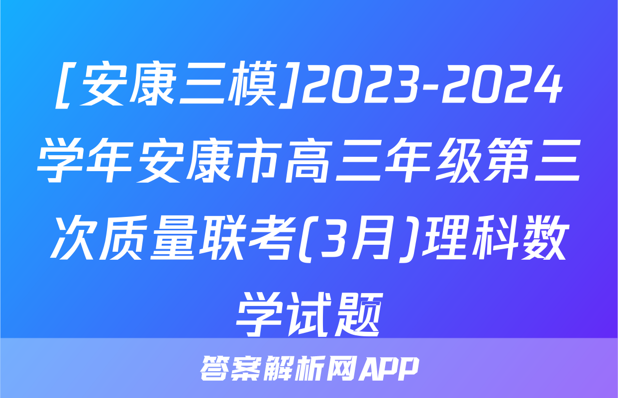 [安康三模]2023-2024学年安康市高三年级第三次质量联考(3月)理科数学试题