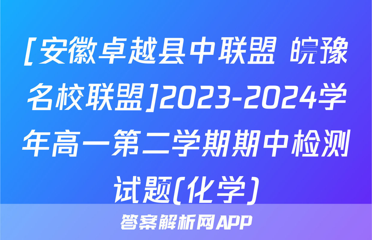 [安徽卓越县中联盟 皖豫名校联盟]2023-2024学年高一第二学期期中检测试题(化学)