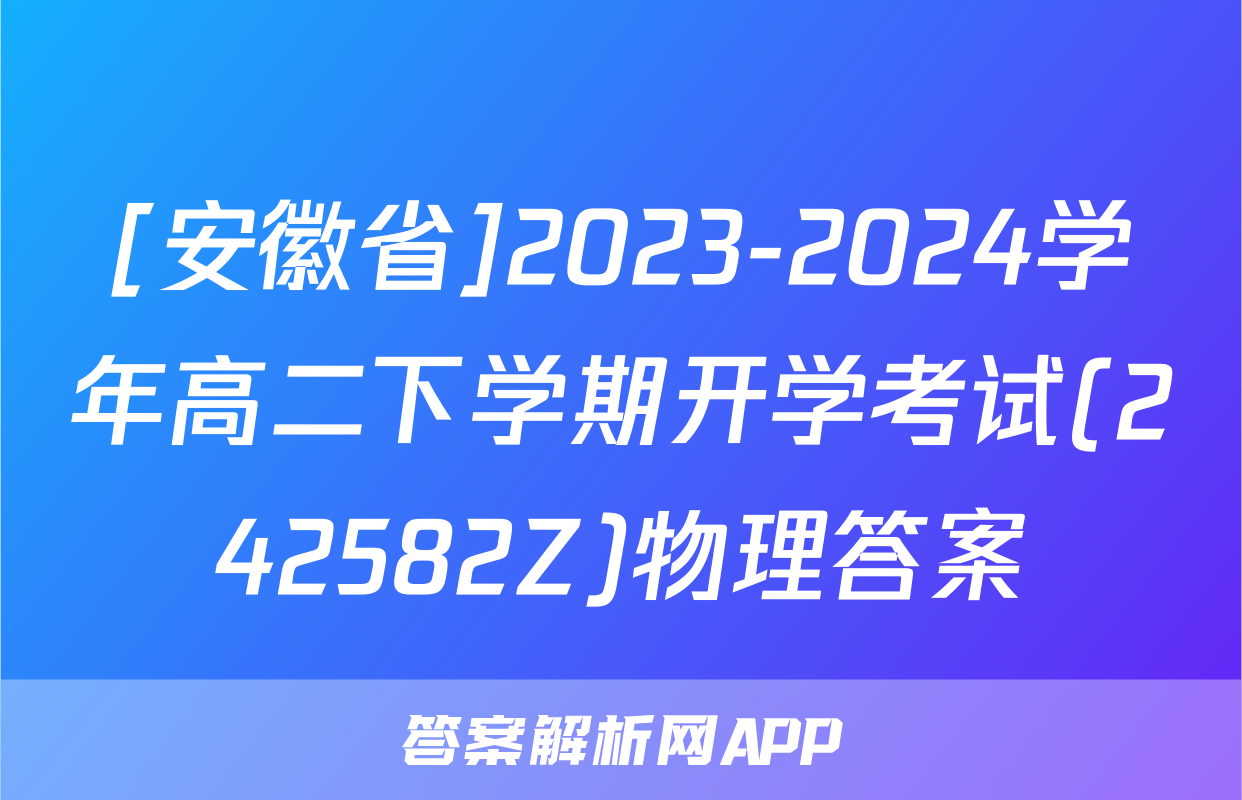 [安徽省]2023-2024学年高二下学期开学考试(242582Z)物理答案