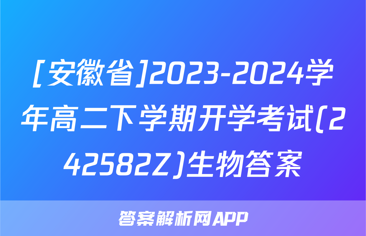 [安徽省]2023-2024学年高二下学期开学考试(242582Z)生物答案