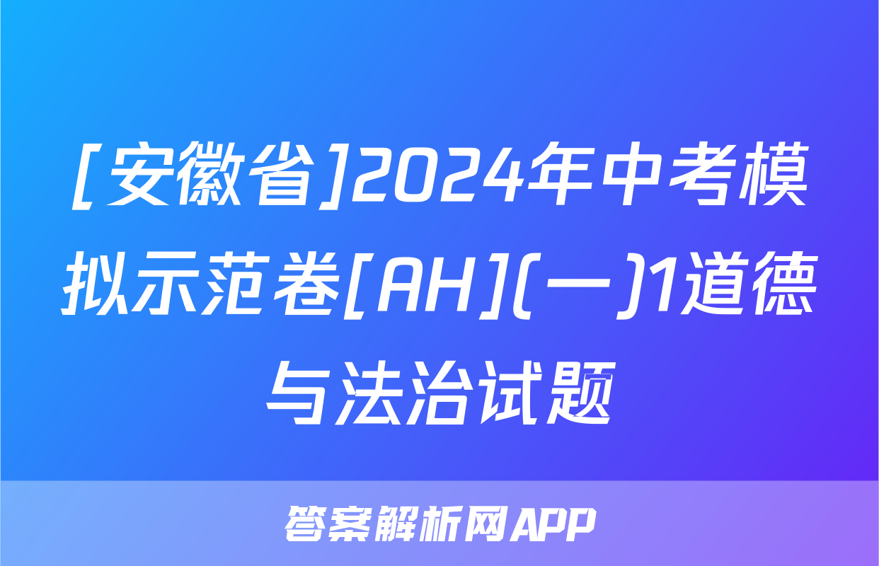 [安徽省]2024年中考模拟示范卷[AH](一)1道德与法治试题