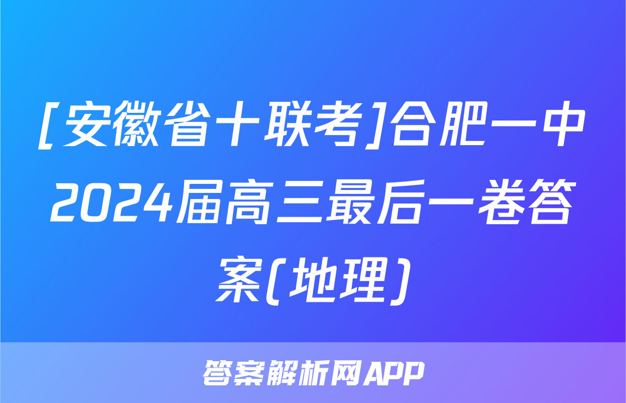[安徽省十联考]合肥一中2024届高三最后一卷答案(地理)