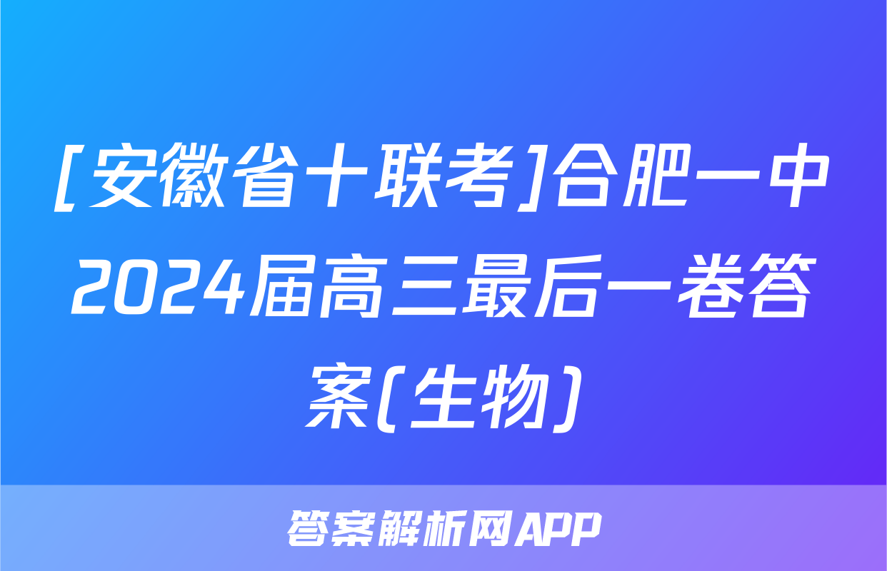 [安徽省十联考]合肥一中2024届高三最后一卷答案(生物)