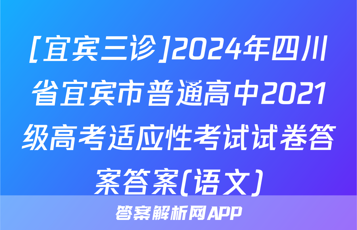[宜宾三诊]2024年四川省宜宾市普通高中2021级高考适应性考试试卷答案答案(语文)