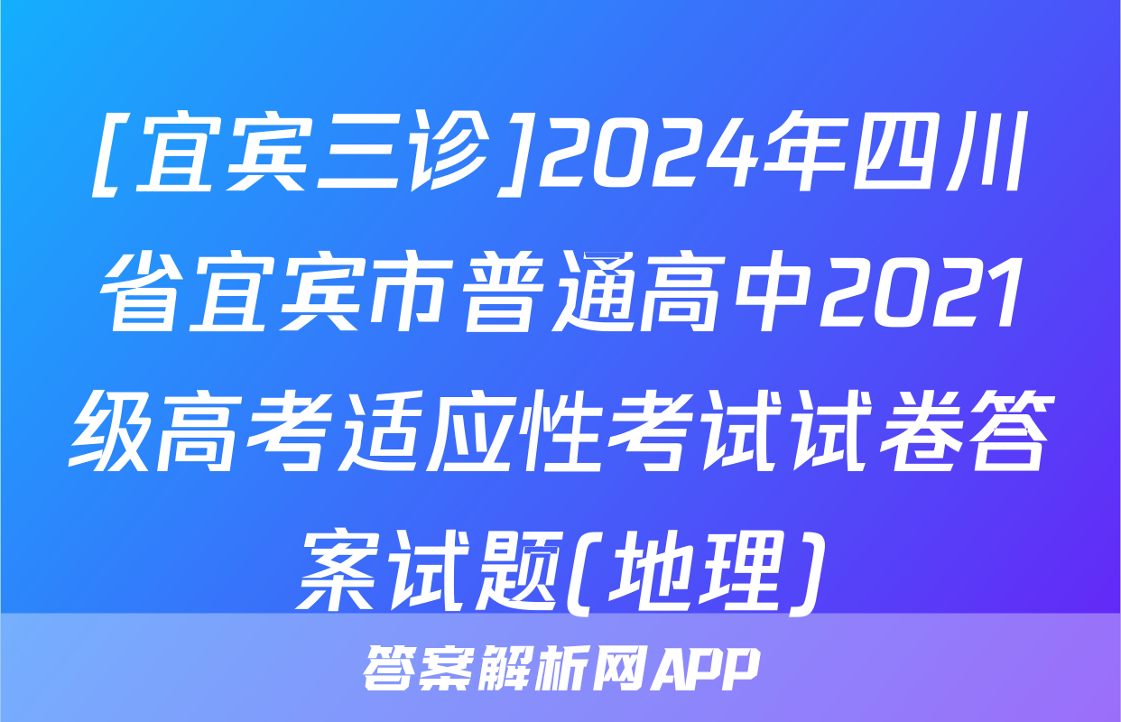 [宜宾三诊]2024年四川省宜宾市普通高中2021级高考适应性考试试卷答案试题(地理)