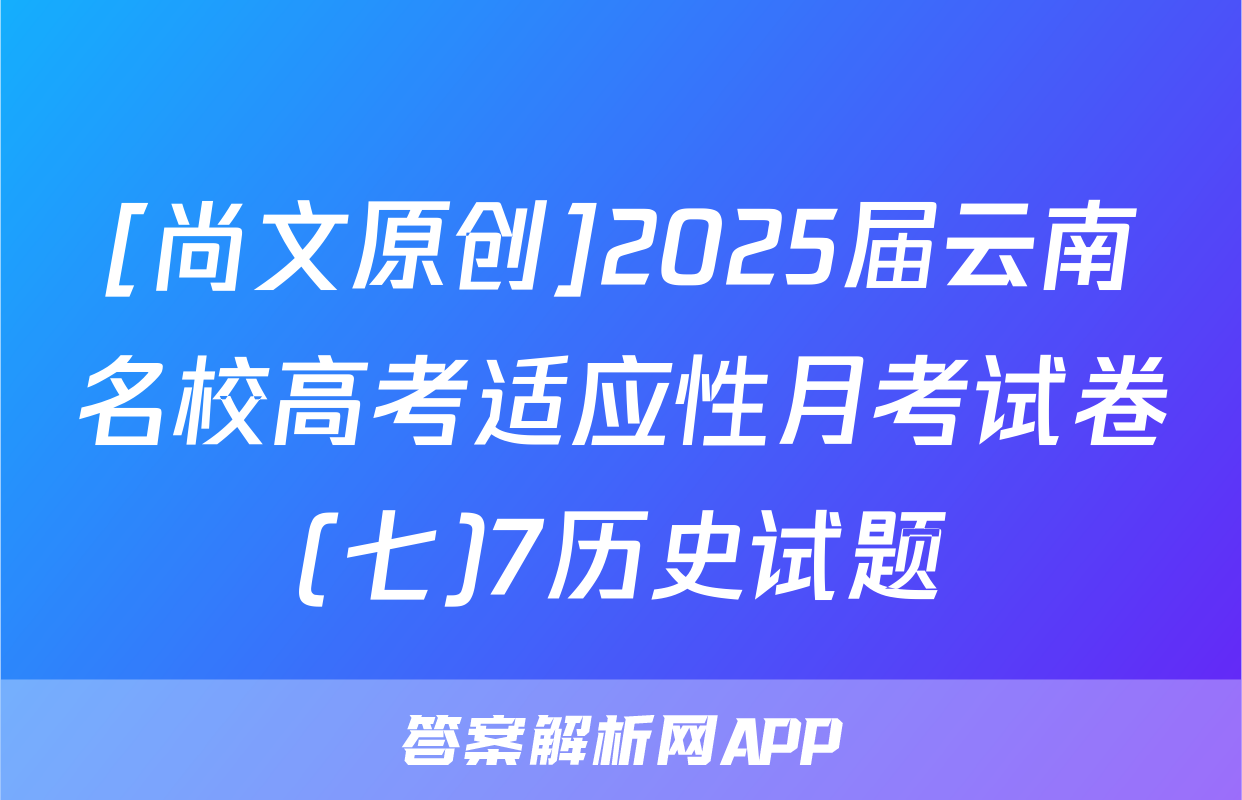 [尚文原创]2025届云南名校高考适应性月考试卷(七)7历史试题