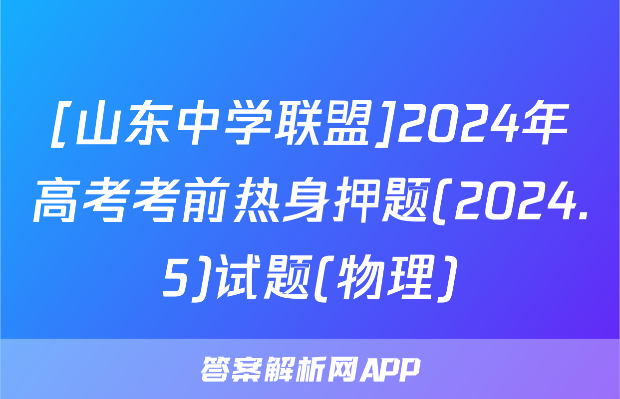 [山东中学联盟]2024年高考考前热身押题(2024.5)试题(物理)