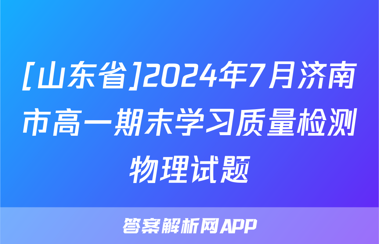 [山东省]2024年7月济南市高一期末学习质量检测物理试题