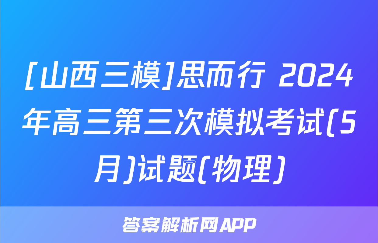 [山西三模]思而行 2024年高三第三次模拟考试(5月)试题(物理)