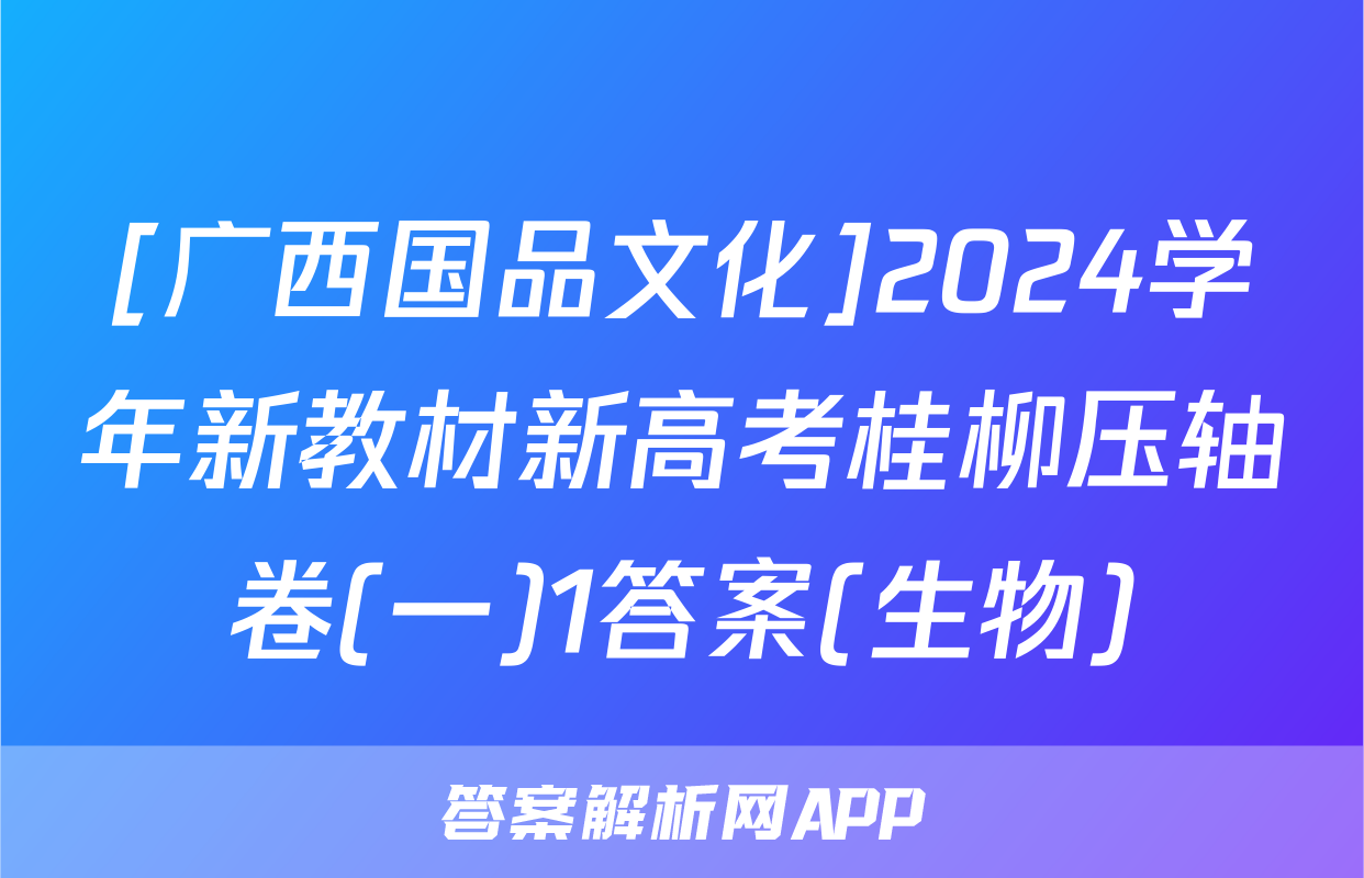 [广西国品文化]2024学年新教材新高考桂柳压轴卷(一)1答案(生物)