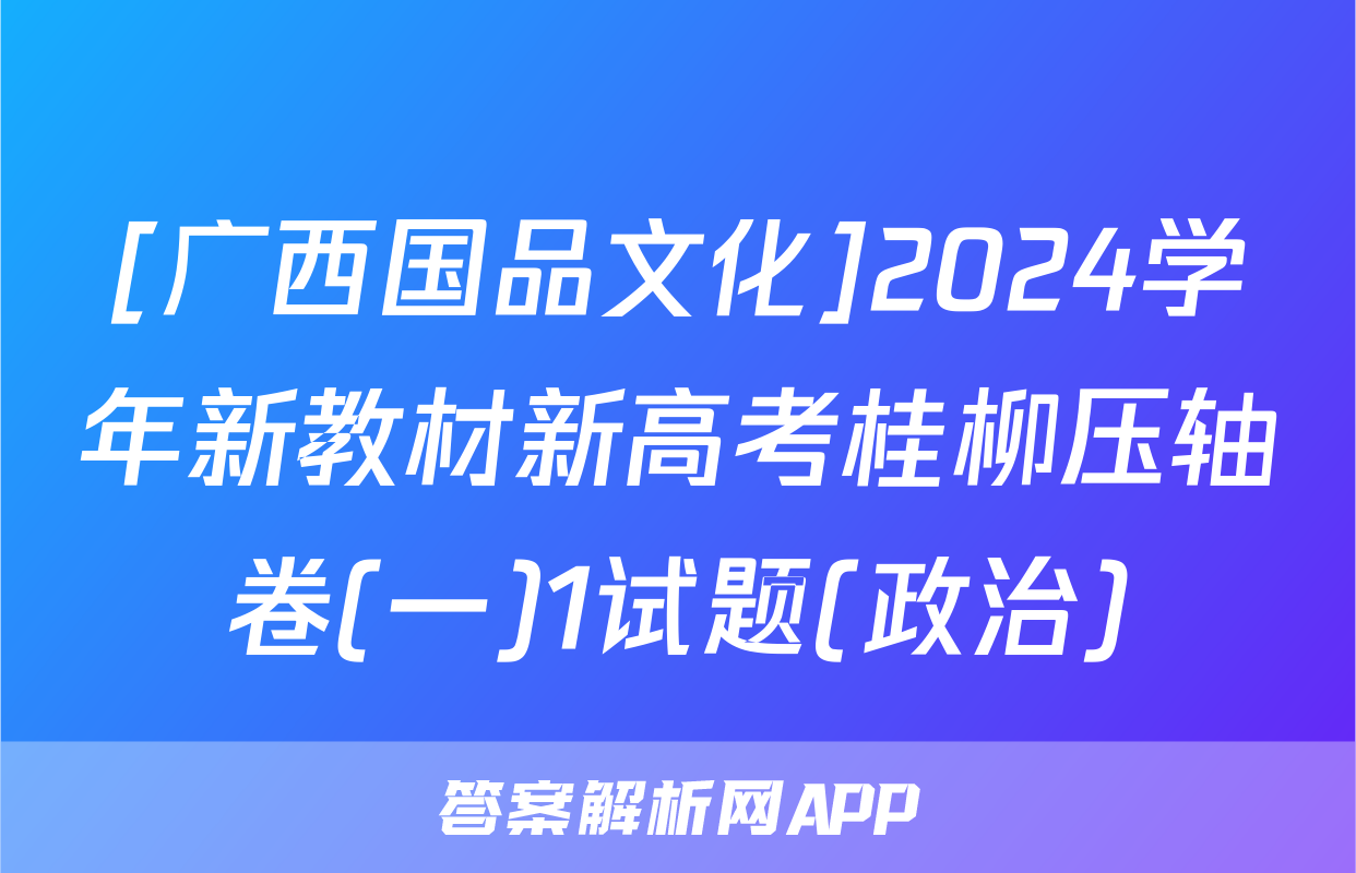 [广西国品文化]2024学年新教材新高考桂柳压轴卷(一)1试题(政治)