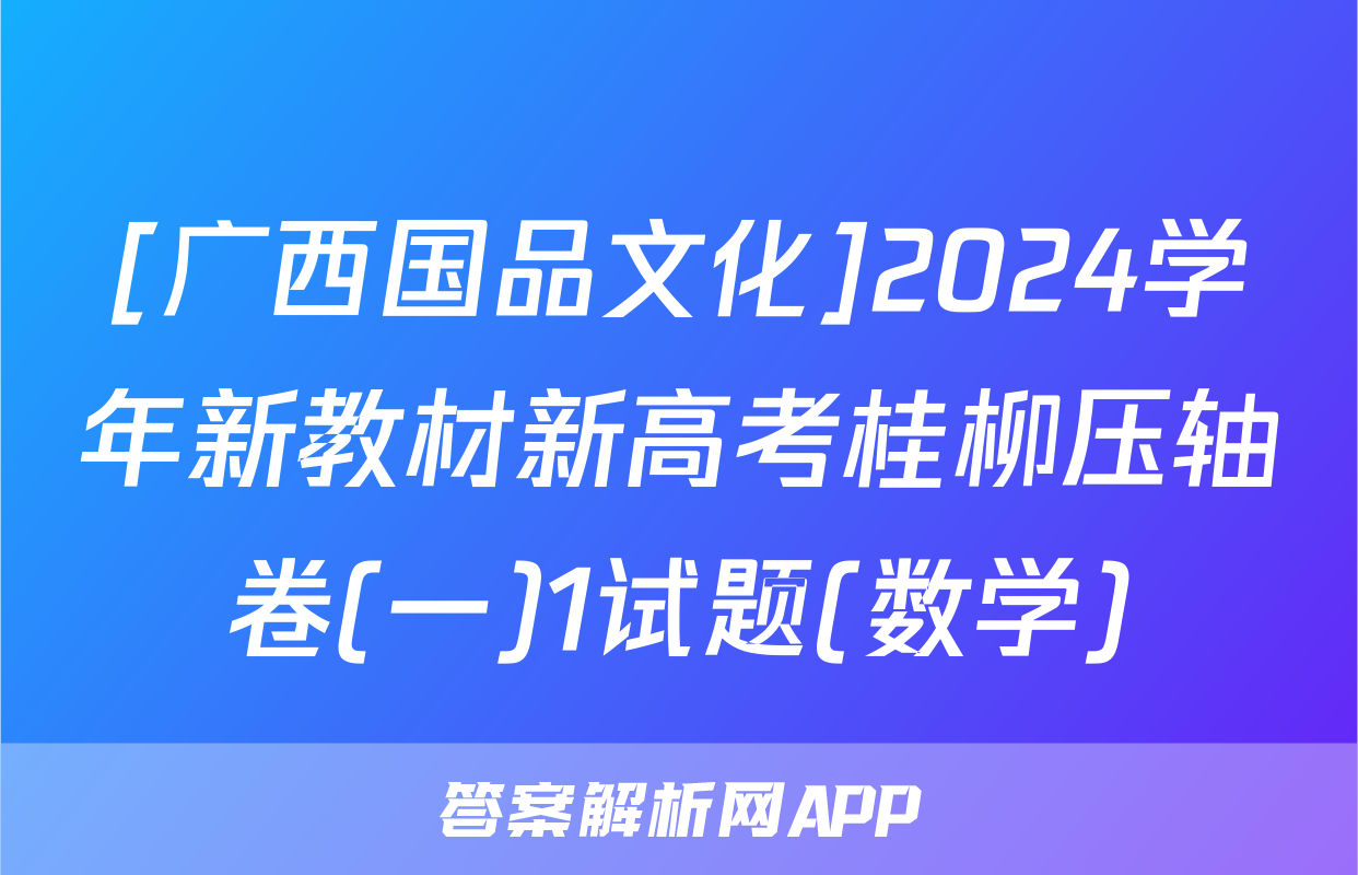 [广西国品文化]2024学年新教材新高考桂柳压轴卷(一)1试题(数学)