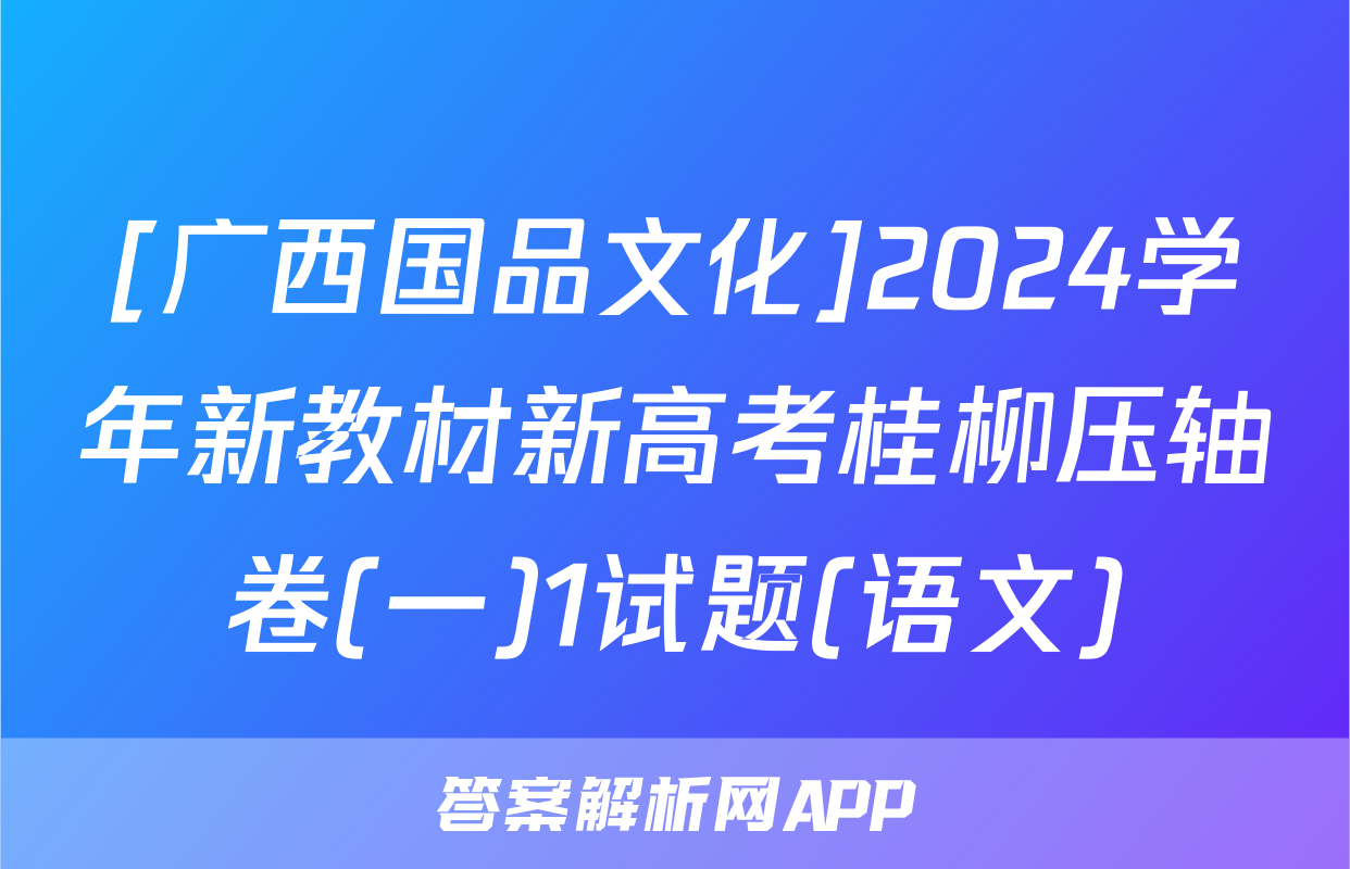 [广西国品文化]2024学年新教材新高考桂柳压轴卷(一)1试题(语文)