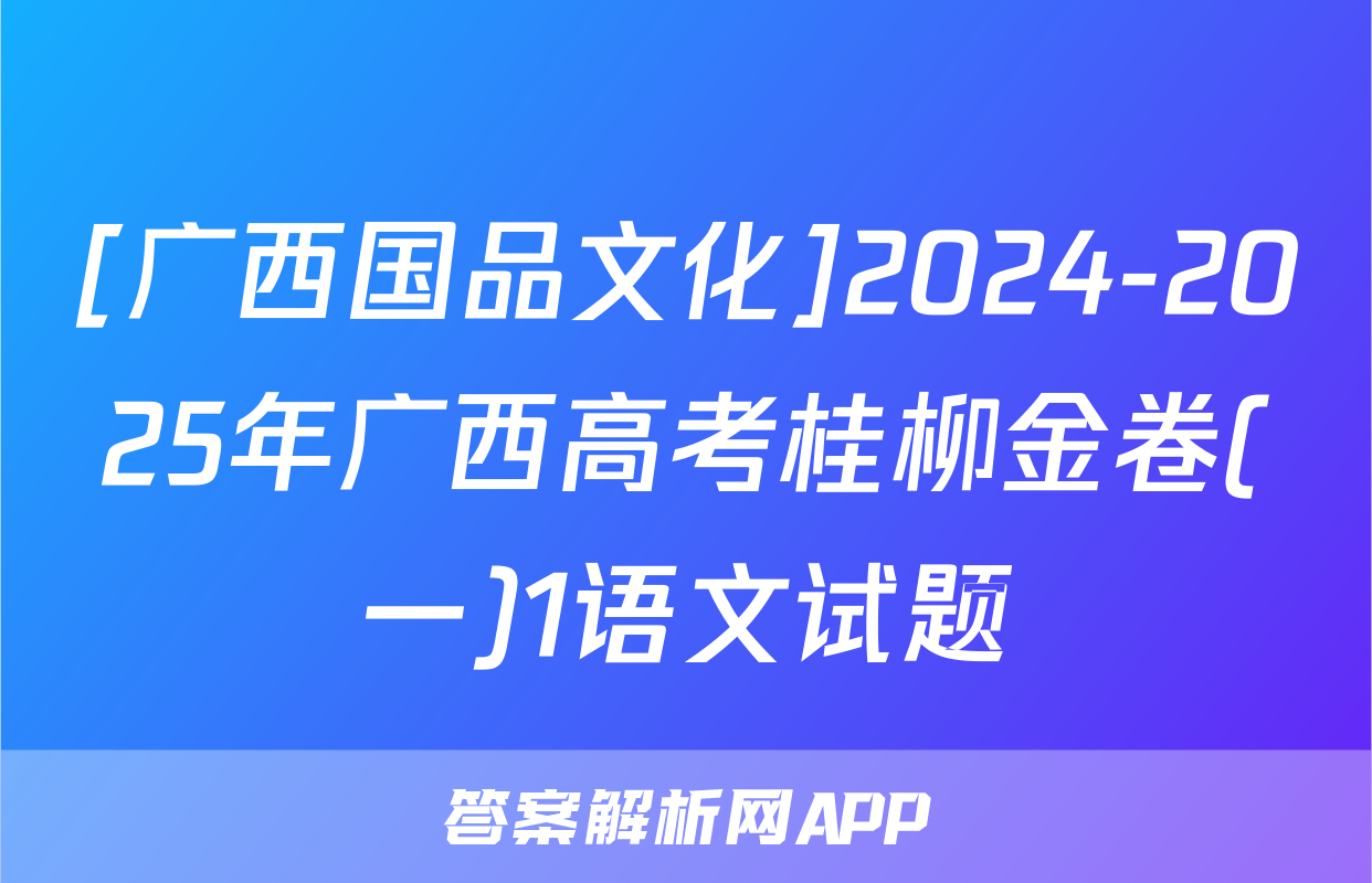 [广西国品文化]2024-2025年广西高考桂柳金卷(一)1语文试题