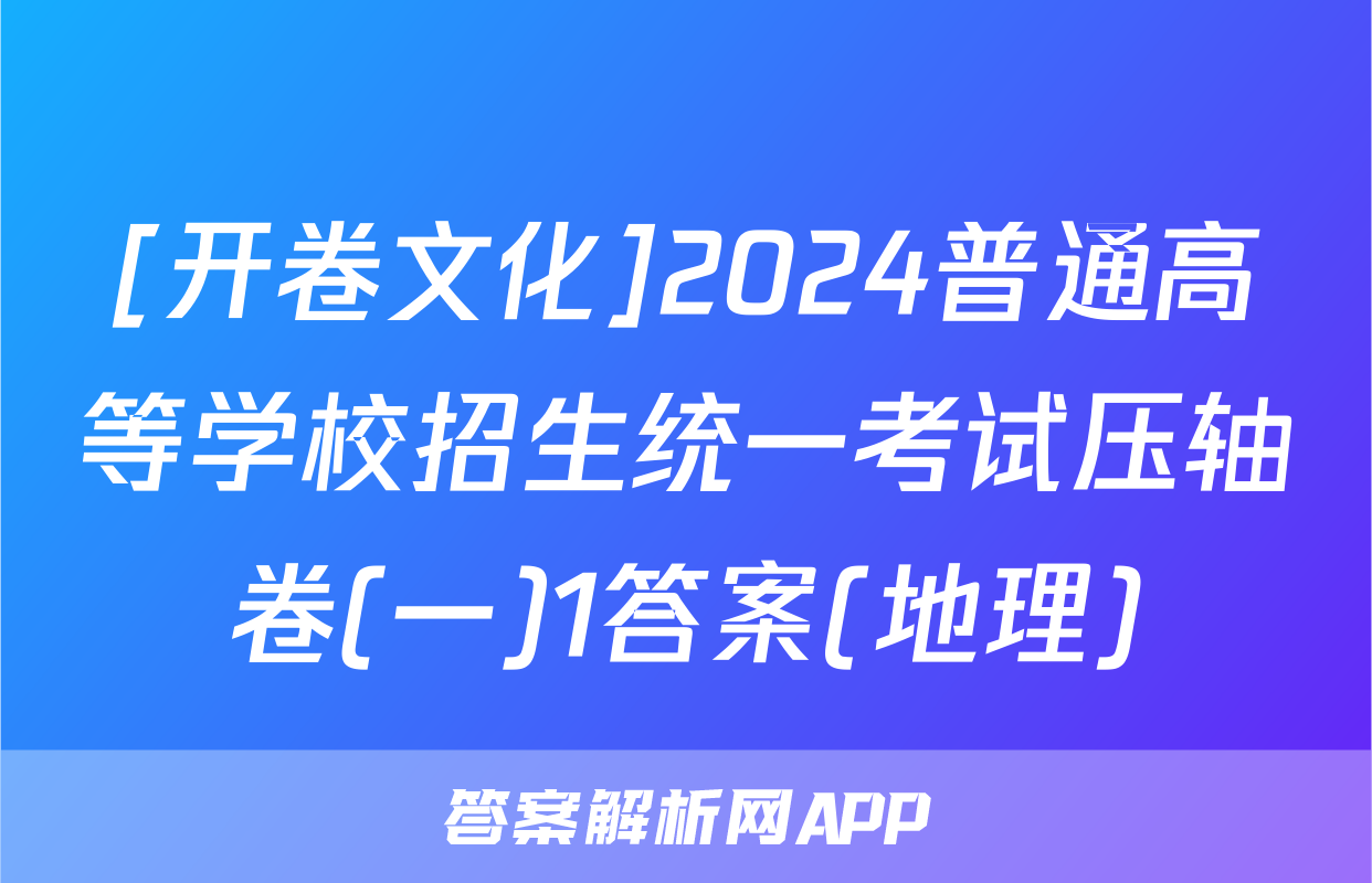 [开卷文化]2024普通高等学校招生统一考试压轴卷(一)1答案(地理)