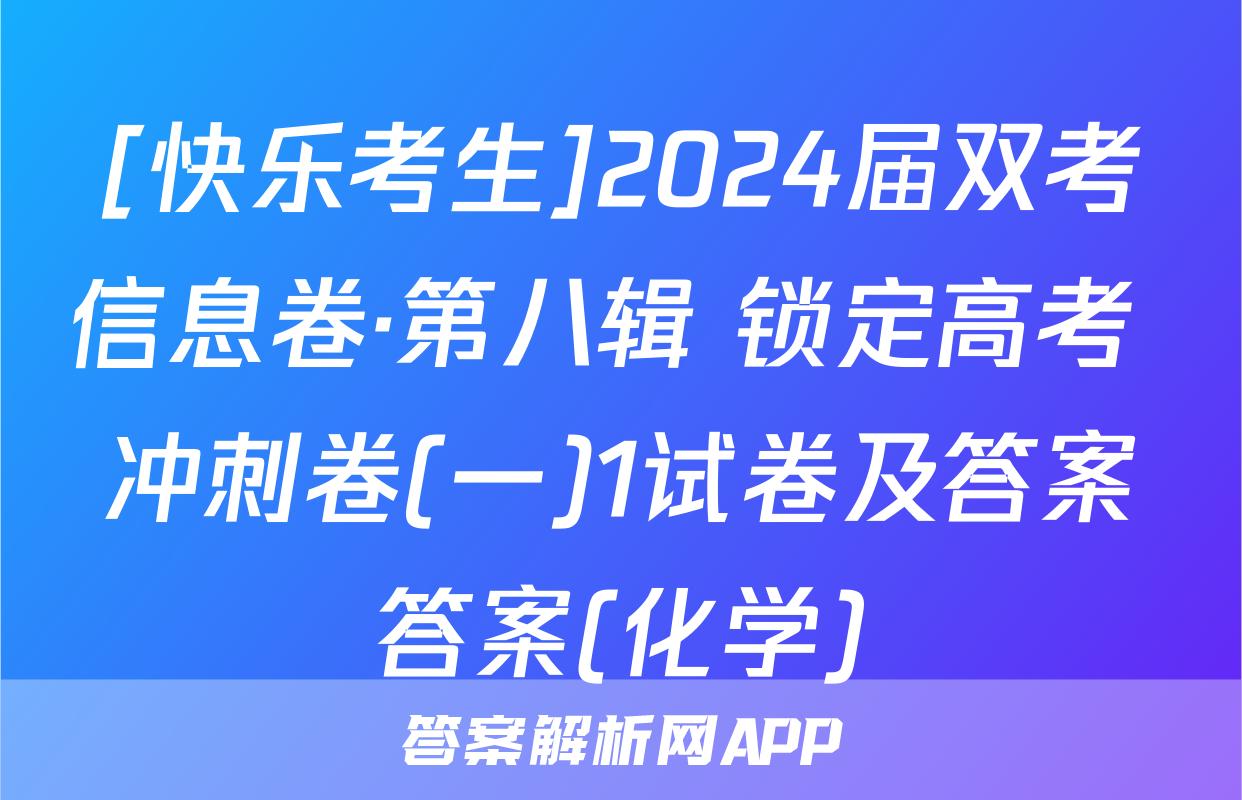 [快乐考生]2024届双考信息卷·第八辑 锁定高考 冲刺卷(一)1试卷及答案答案(化学)