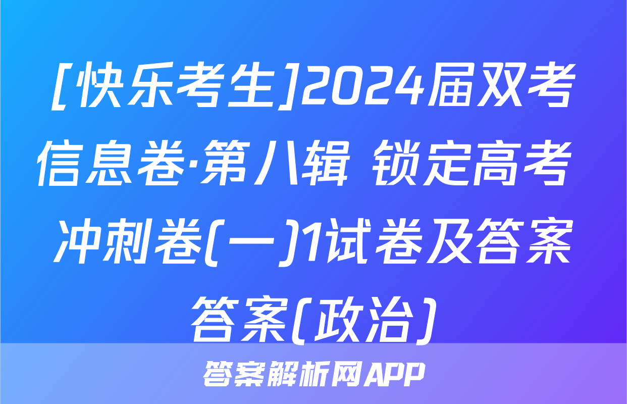 [快乐考生]2024届双考信息卷·第八辑 锁定高考 冲刺卷(一)1试卷及答案答案(政治)